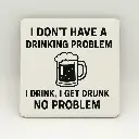 I Don't Have a Drinking Problem Coaster